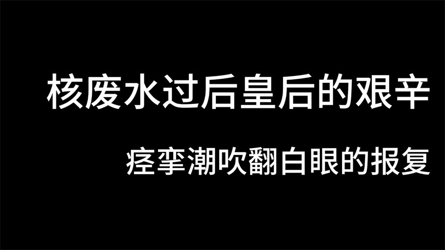 国产之光『冠希传媒』新作GX 002《核废水过后皇后的艰辛》痉挛潮吹翻白眼报复 970M